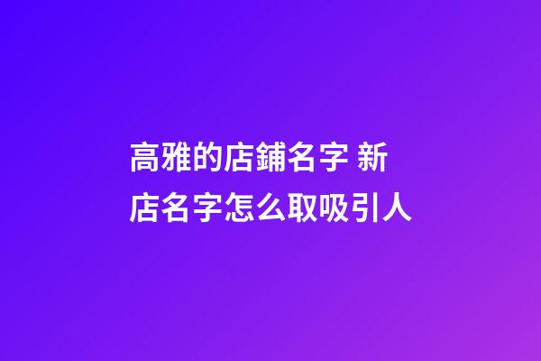 高雅的店鋪名字 新店名字怎么取吸引人-第1張-店鋪起名-玄機派